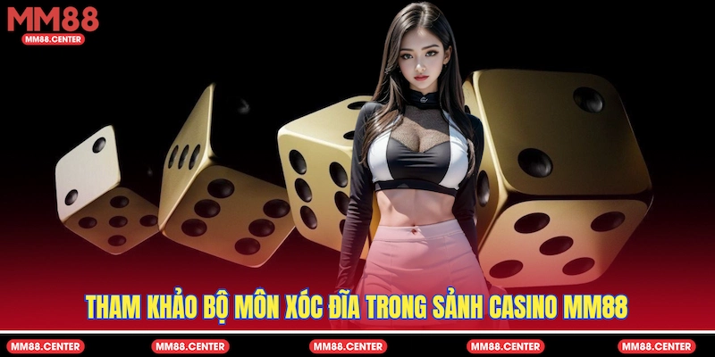 Tham khảo bộ môn xóc đĩa trong sảnh Casino MM88
